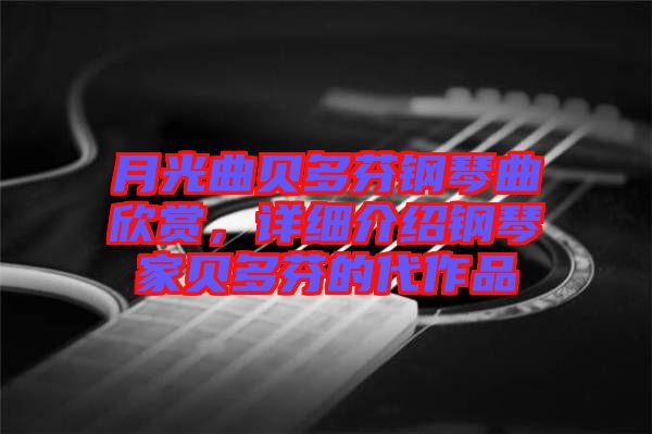 月光曲貝多芬鋼琴曲欣賞，詳細介紹鋼琴家貝多芬的代作品