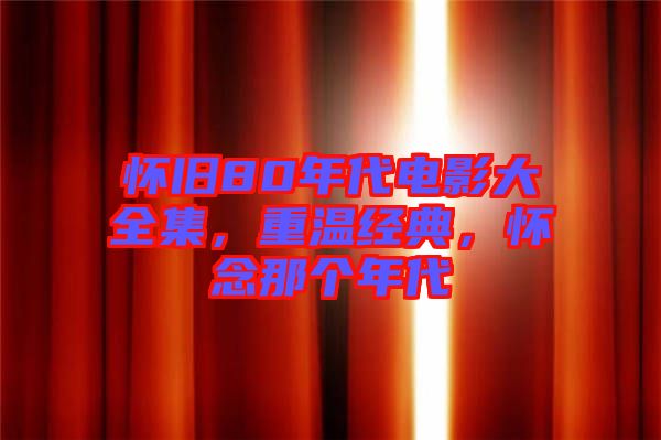 懷舊80年代電影大全集，重溫經(jīng)典，懷念那個年代