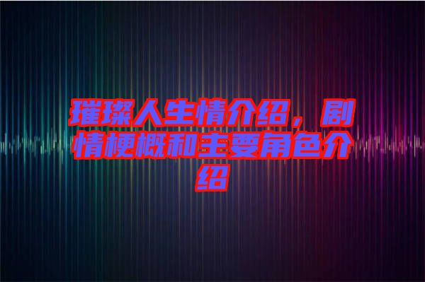 璀璨人生情介紹，劇情梗概和主要角色介紹