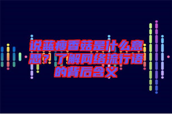 說藍瘦香菇是什么意思？了解網(wǎng)絡(luò)流行語的背后含義