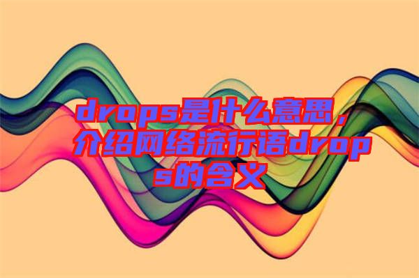 drops是什么意思，介紹網(wǎng)絡(luò)流行語drops的含義