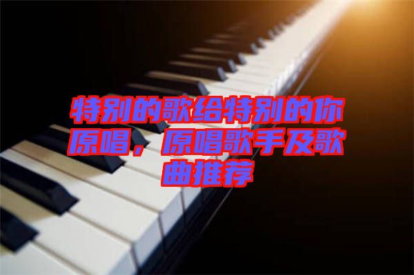 特別的歌給特別的你原唱，原唱歌手及歌曲推薦