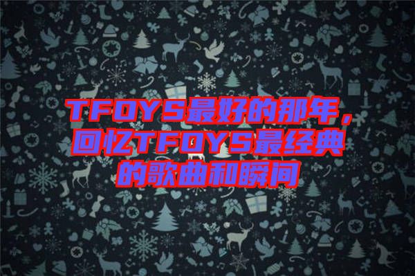 TFOYS最好的那年，回憶TFOYS最經(jīng)典的歌曲和瞬間