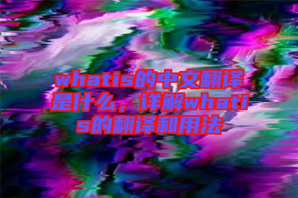 whatis的中文翻譯是什么，詳解whatis的翻譯和用法