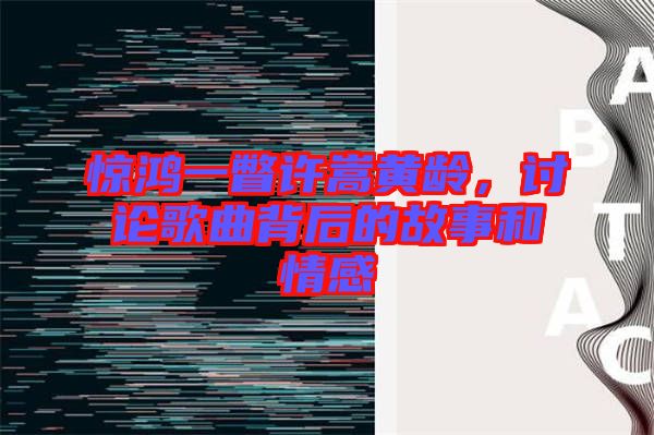 驚鴻一瞥許嵩黃齡，討論歌曲背后的故事和情感