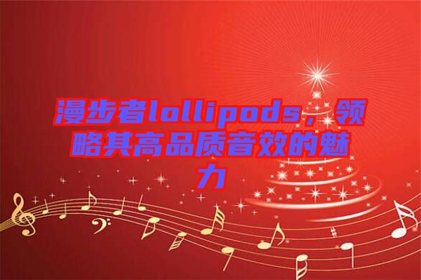 漫步者lollipods，領略其高品質(zhì)音效的魅力