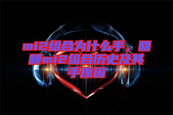 mi2組合為什么手，回顧mi2組合歷史及其手原因