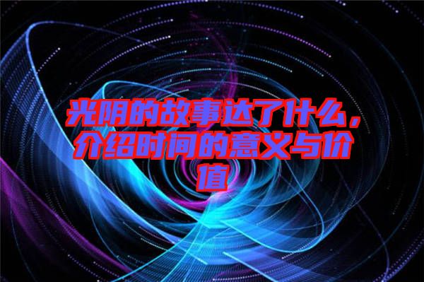 光陰的故事達了什么，介紹時間的意義與價值