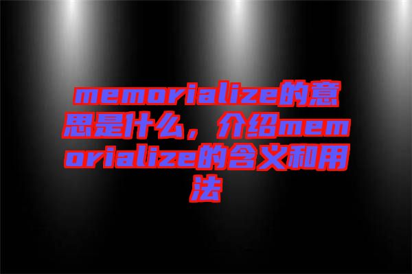 memorialize的意思是什么，介紹memorialize的含義和用法