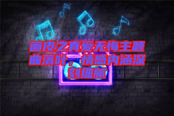 畫皮之真愛無悔主題曲落葉，情感內(nèi)涵深刻細(xì)膩