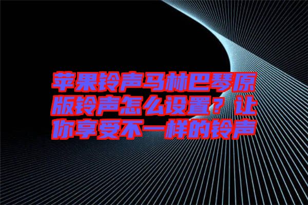 蘋果鈴聲馬林巴琴原版鈴聲怎么設(shè)置？讓你享受不一樣的鈴聲