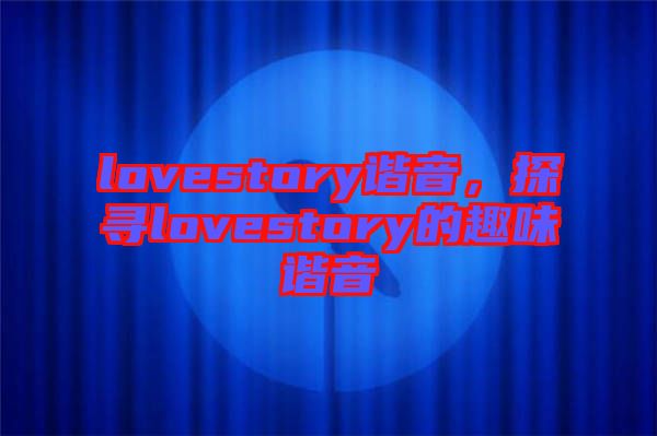 lovestory諧音，探尋lovestory的趣味諧音