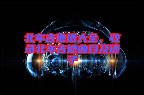 北車吉他譜大全，收錄北車吉他曲目及譜子