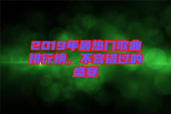 2019年最熱門歌曲排行榜，不容錯(cuò)過的盛宴