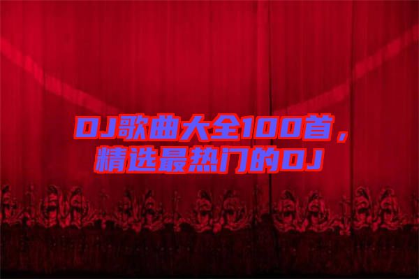 DJ歌曲大全100首，精選最熱門的DJ