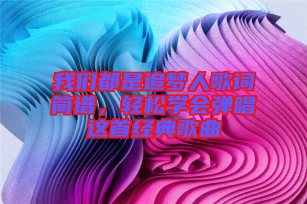 我們都是追夢人歌詞簡譜，輕松學會彈唱這首經(jīng)典歌曲