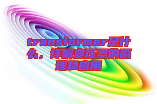 transformer是什么，詳解變壓器的原理和應用