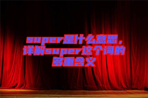 super是什么意思，詳解super這個詞的多重含義