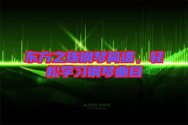 東方之珠鋼琴簡譜，輕松學(xué)習(xí)鋼琴曲目