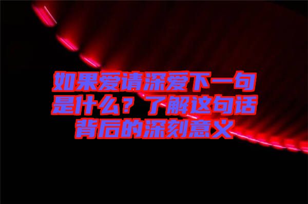 如果愛(ài)請(qǐng)深?lèi)?ài)下一句是什么？了解這句話背后的深刻意義