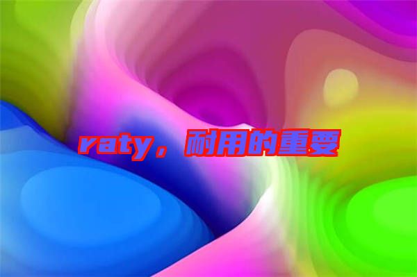 raty，耐用的重要