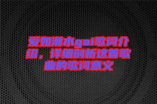 愛如潮水gai歌詞介紹，詳細剖析這首歌曲的歌詞意義