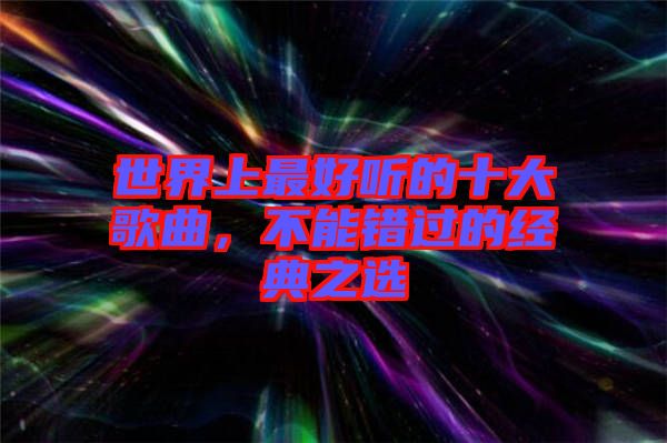 世界上最好聽的十大歌曲，不能錯(cuò)過的經(jīng)典之選