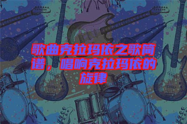 歌曲克拉瑪依之歌簡譜，唱響克拉瑪依的旋律