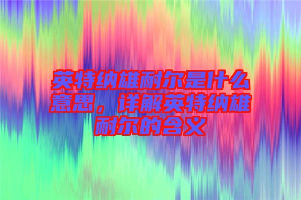 英特納雄耐爾是什么意思，詳解英特納雄耐爾的含義