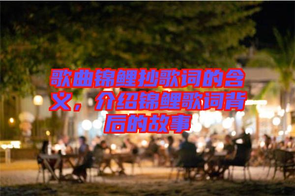 歌曲錦鯉抄歌詞的含義，介紹錦鯉歌詞背后的故事