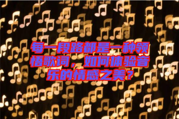 每一段路都是一種領(lǐng)悟歌詞，如何體驗音樂的情感之美？