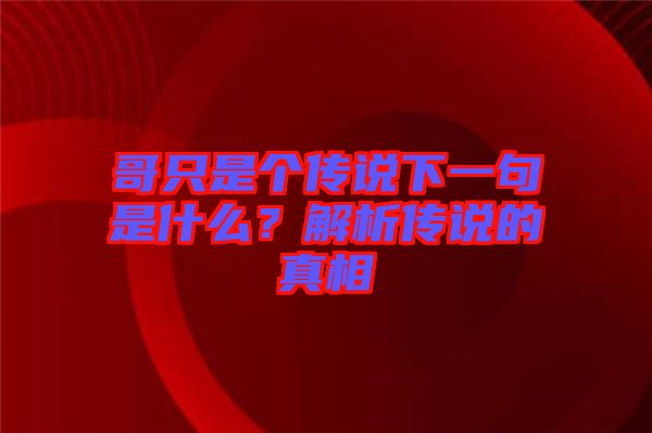 哥只是個傳說下一句是什么？解析傳說的真相