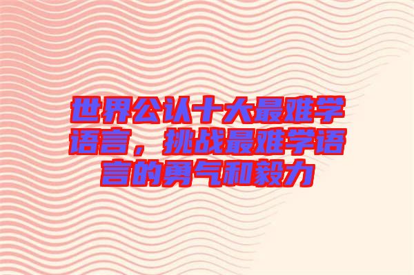 世界公認十大最難學語言，挑戰(zhàn)最難學語言的勇氣和毅力