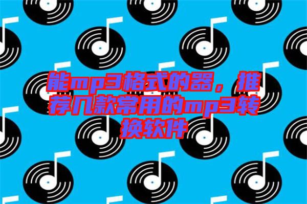 能mp3格式的器，推薦幾款常用的mp3轉(zhuǎn)換軟件