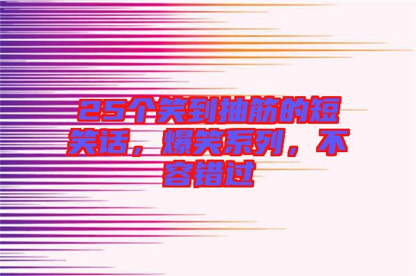 25個笑到抽筋的短笑話，爆笑系列，不容錯過