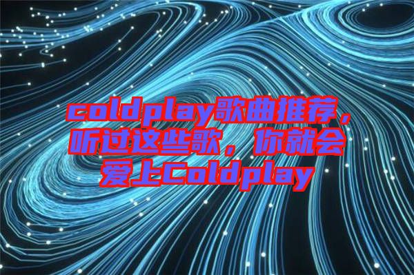 coldplay歌曲推薦，聽(tīng)過(guò)這些歌，你就會(huì)愛(ài)上Coldplay