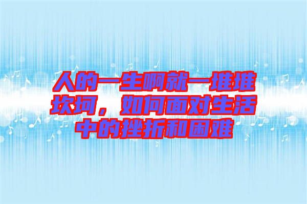 人的一生啊就一堆堆坎坷，如何面對(duì)生活中的挫折和困難