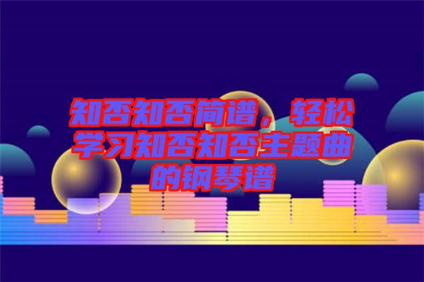 知否知否簡(jiǎn)譜，輕松學(xué)習(xí)知否知否主題曲的鋼琴譜