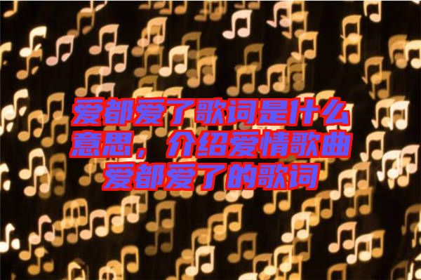 愛都愛了歌詞是什么意思，介紹愛情歌曲愛都愛了的歌詞