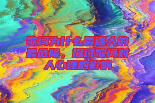 歌詞為什么最迷人的最危險(xiǎn)，探討歌詞對(duì)人心理的影響