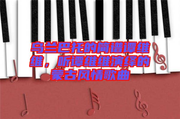 烏蘭巴托的簡譜譚維維，聽譚維維演繹的蒙古風(fēng)情歌曲