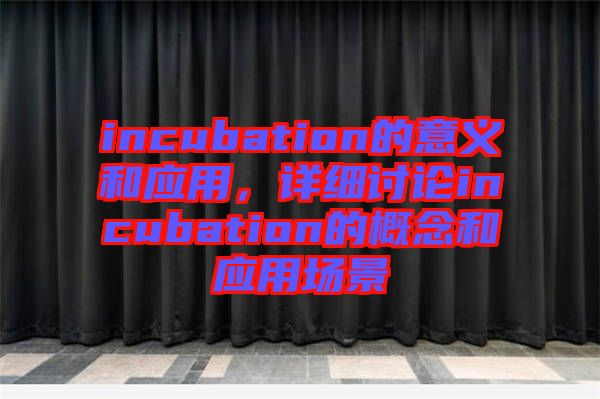 incubation的意義和應(yīng)用，詳細(xì)討論incubation的概念和應(yīng)用場(chǎng)景