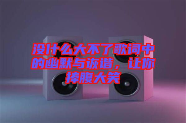 沒什么大不了歌詞中的幽默與詼諧，讓你捧腹大笑