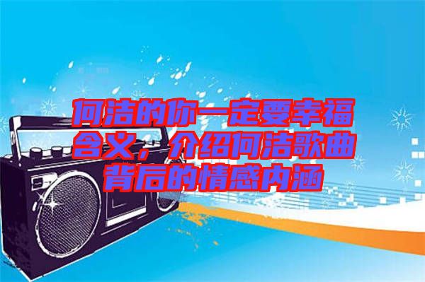 何潔的你一定要幸福含義，介紹何潔歌曲背后的情感內(nèi)涵