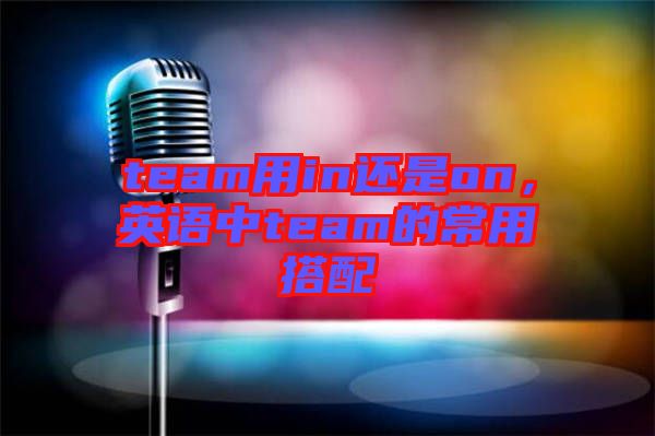 team用in還是on，英語中team的常用搭配