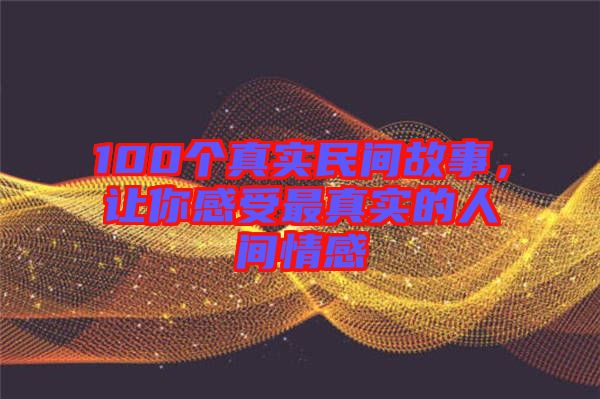 100個(gè)真實(shí)民間故事，讓你感受最真實(shí)的人間情感