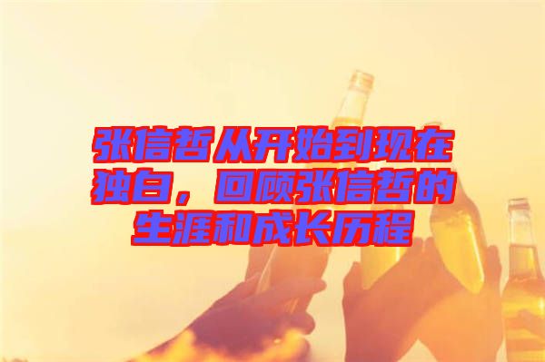 張信哲從開(kāi)始到現(xiàn)在獨(dú)白，回顧張信哲的生涯和成長(zhǎng)歷程