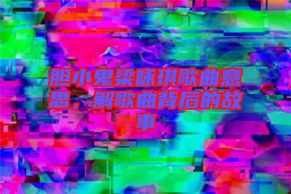 膽小鬼梁詠琪歌曲意思，解歌曲背后的故事