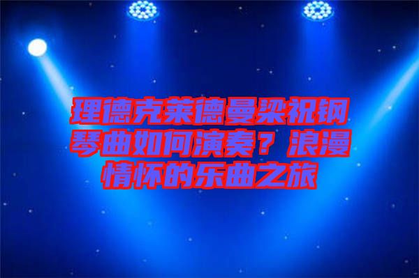 理德克萊德曼梁祝鋼琴曲如何演奏？浪漫情懷的樂(lè)曲之旅