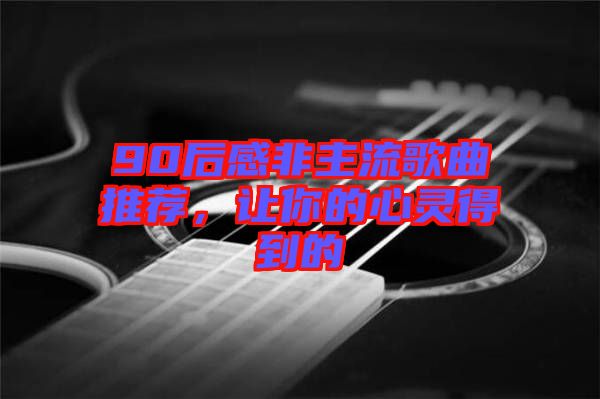 90后感非主流歌曲推薦，讓你的心靈得到的